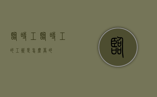 【临时工 】（临时工的工资是怎么算的）