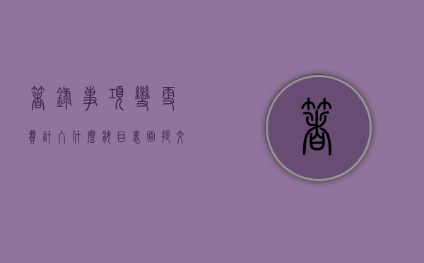 著录事项变更费计入什么科目里面（提交著录项目变更费用怎么交）