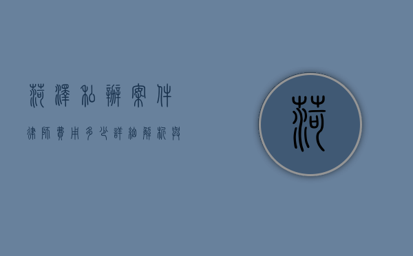 菏泽私办案件律师费用多少？详细解析与费用指南