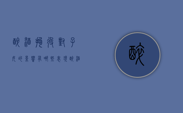 醉酒拘役对子女的影响有哪些表现（醉酒拘役影响子女吗）