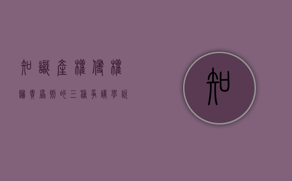 知识产权侵权归责原则的三种争议学说（知识产权侵权归责原则案例研究）
