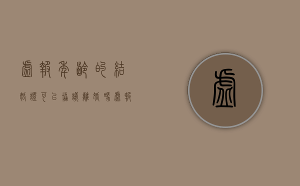 虚报年龄的结婚证可以协议离婚吗（虚报年龄结婚有效吗）