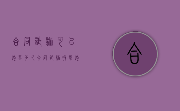 合同诈骗可以拘留多久？（合同诈骗被刑拘）