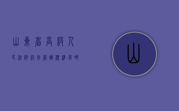 山东省高级人民法院级别管辖标准有哪些（山东省高级人民法院在级别上属于几级法院）
