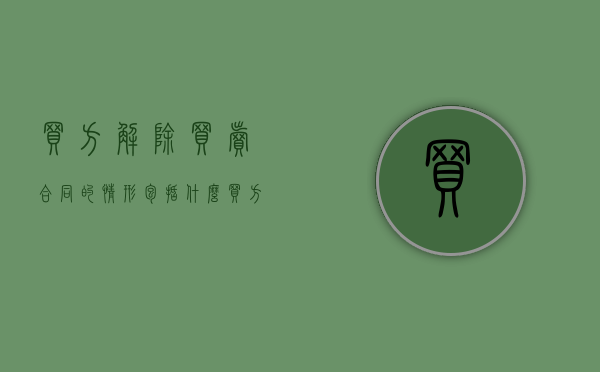 买方解除买卖合同的情形包括什么？（买方解除合同的条件）