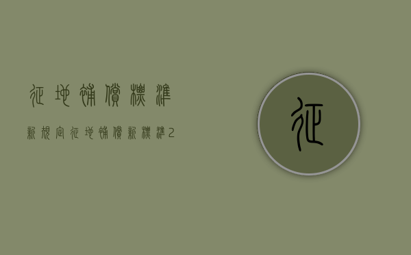征地补偿标准新规定（征地补偿新标准2021）