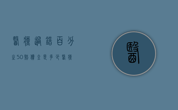 医疗过错百分之50赔偿金是多少（医疗过错赔偿计算公式）