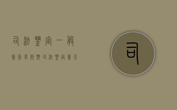 司法鉴定一般几年有效期？（司法鉴定几天有效）