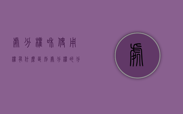 处分权和使用权有什么区别?（处分权的分类有哪些）