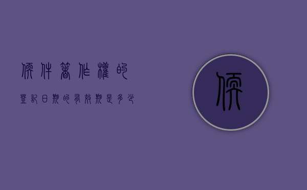 软件著作权的登记日期的有效期是多少？（软件著作权的登记可以是什么）