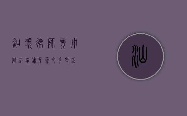 汕头律师费用解析，请律师需要多少钱？