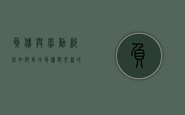 负债与劳动纠纷如何区分（负债与欠款的区别是什么）