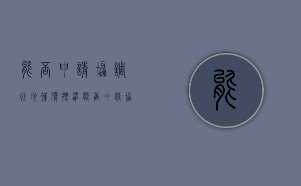能否申请协调征地补偿标准（能否申请协调征地补偿标准呢法律规定）