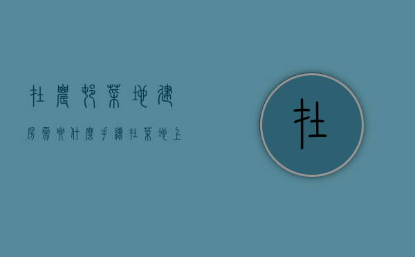 在农村菜地建房需要什么手续（在菜地上建造的房屋）