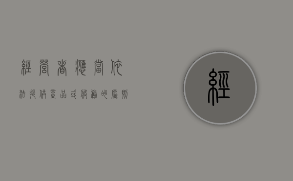 经营者应当依法提供商品或服务的原则的法律特征有哪些（经营者提供商品或者服务,应当承担民事责任）
