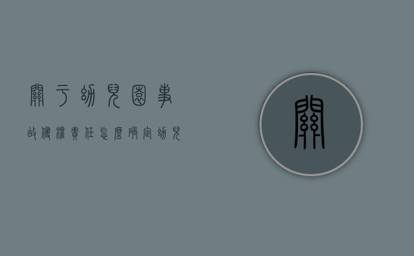 关于幼儿园事故侵权责任怎么确定？（幼儿园事故的责任认定有哪些）
