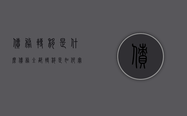 债务转移是什么（债务全部转移是如何实现的）