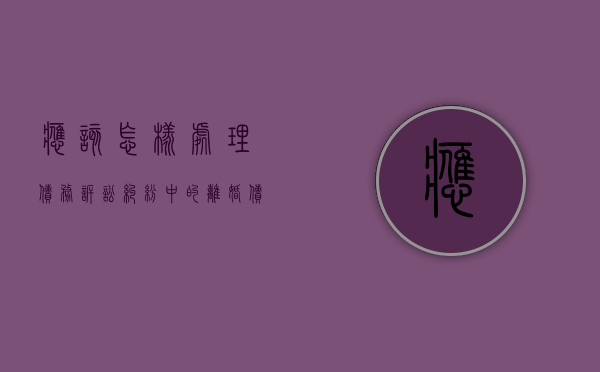 应该怎样处理债务诉讼纠纷中的离婚债务（欠债离婚怎么判）