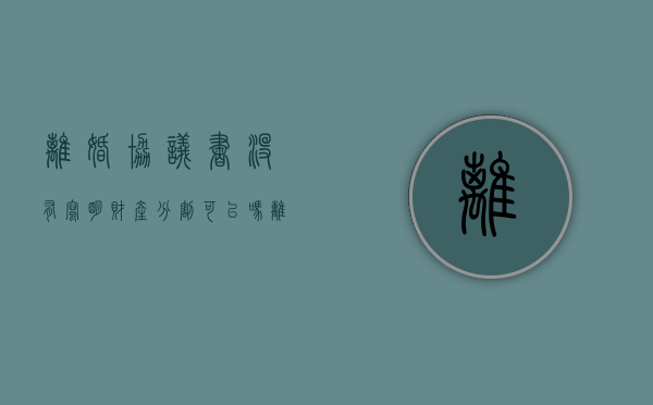 离婚协议书没有写明财产分割可以吗（离婚协议书 无财产）