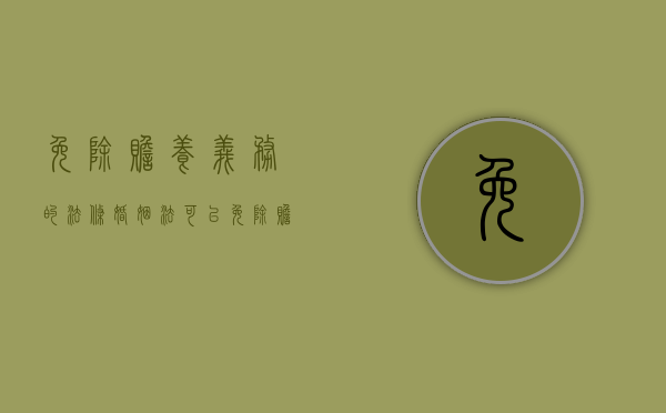 免除赡养义务的法条(婚姻法 可以免除赡养义务的情形) 免除赡养义务的法条(婚姻法 可以免除赡养义务的情形)