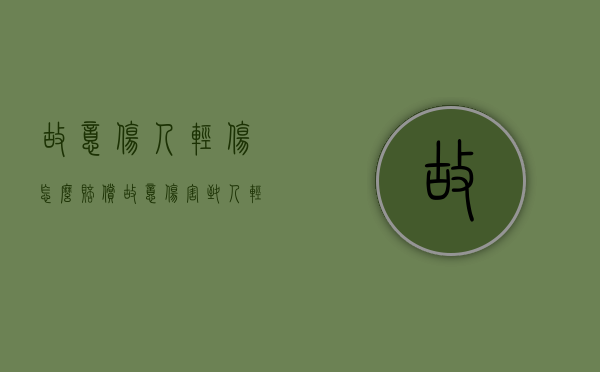 故意伤人轻伤怎么赔偿（故意伤害致人轻伤怎么赔偿）