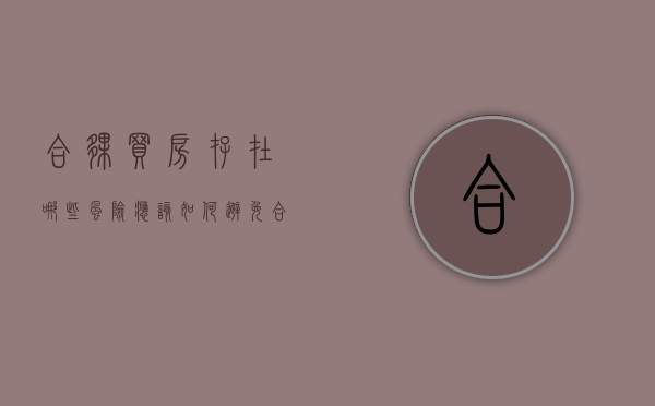 合伙买房存在哪些风险,应该如何避免（合伙买房的法律风险有哪些）