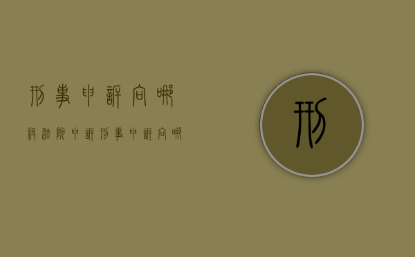 刑事申诉向哪级法院申诉（刑事申诉向哪级法院申诉最有效）