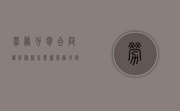 劳务分包合同违约条款怎么写（劳务分包合同违约条款有效吗）