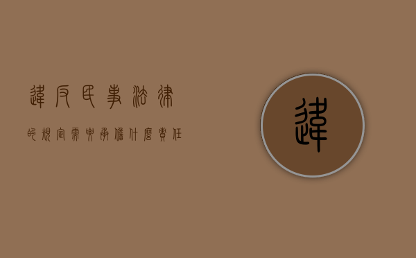 违反民事法律的规定需要承担什么责任呢（违反民事法律规定,需要承担什么责任呢）