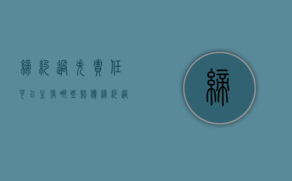 缔约过失责任可以主张哪些赔偿（缔约过失责任范围包括）