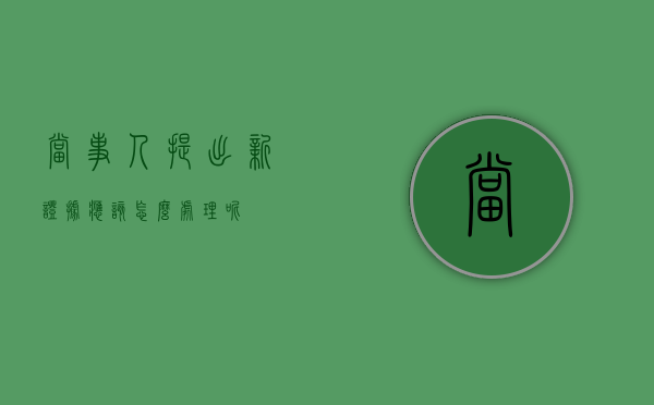 当事人提出新证据应该怎么处理呢？