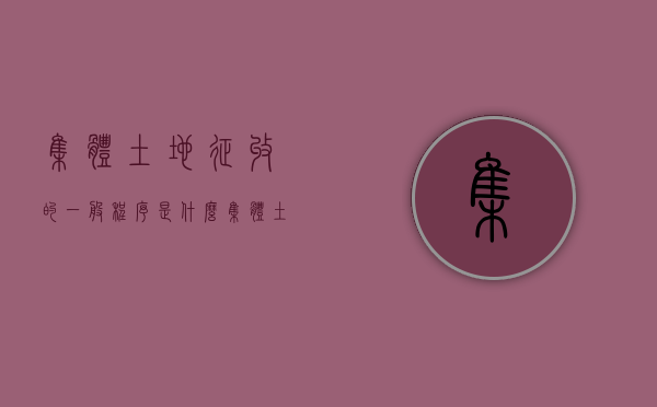 集体土地征收的一般程序是什么（集体土地征用的程序）