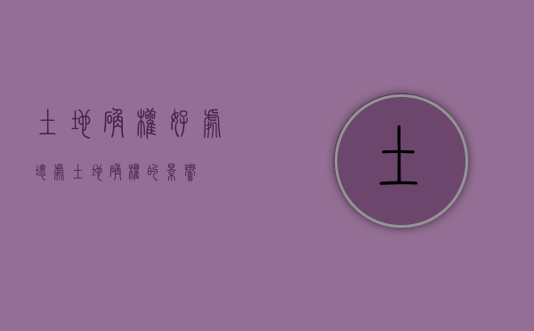 土地确权好处坏处（土地确权的影响）