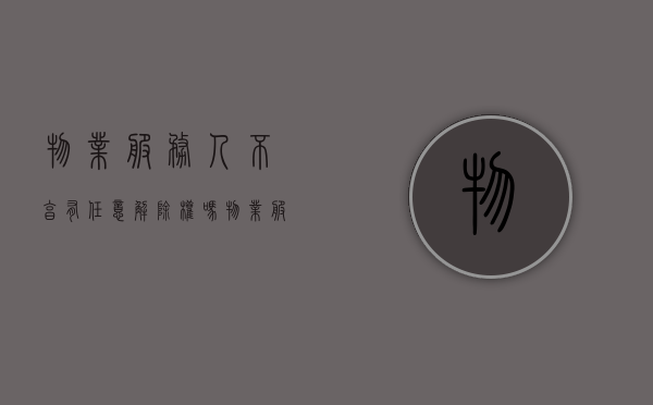 物业服务人不享有任意解除权吗？（物业服务人不得有下列行为）