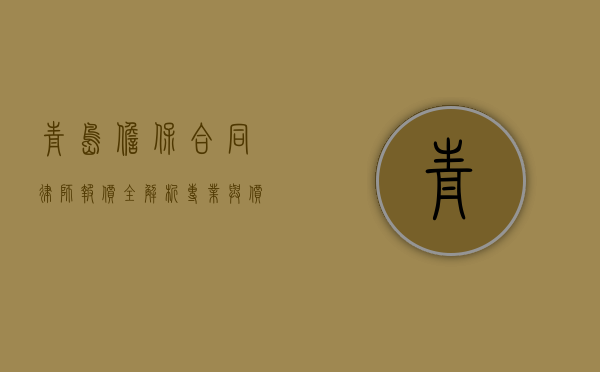 青岛担保合同律师报价全解析，专业与价格的平衡