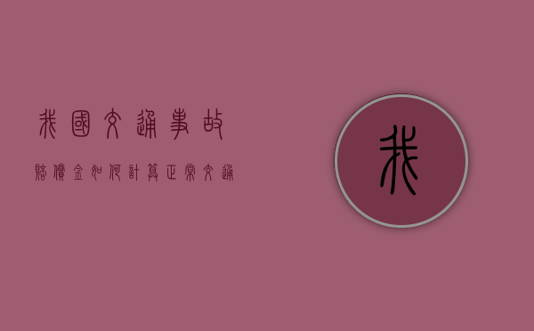 我国交通事故赔偿金如何计算？（正常交通意外致人伤亡主责怎么判）