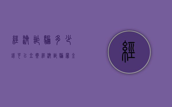 经济诈骗多少钱可以立案（经济诈骗罪金额）