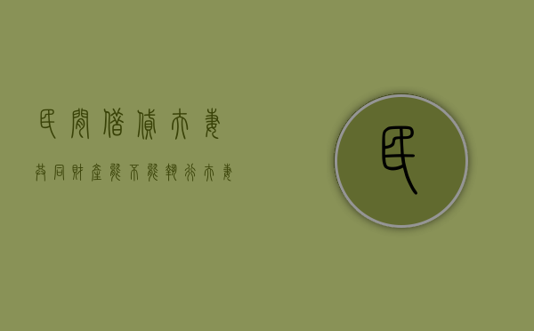 民间借贷夫妻共同财产能不能执行（夫妻间民间借贷认定）
