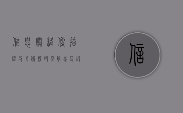 信息网络传播权及其侵权研究（信息网络传播权侵权四要件）
