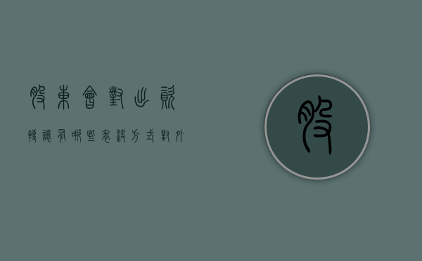 股东会对出资转让有哪些表决方式（对外转让股权需要过半数吗）