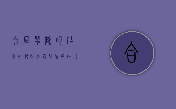 合同解除的作用有哪些（合同解除的作用包括）