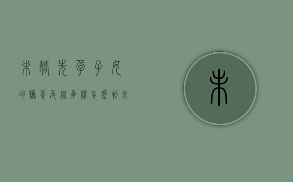 未婚先孕子女的抚养及继承权怎么判（未婚先孕子女能继承家产吗）
