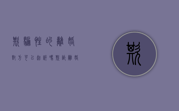 欺骗性的离婚,对方可以起诉吗?（欺诈离婚怎么起诉呢）