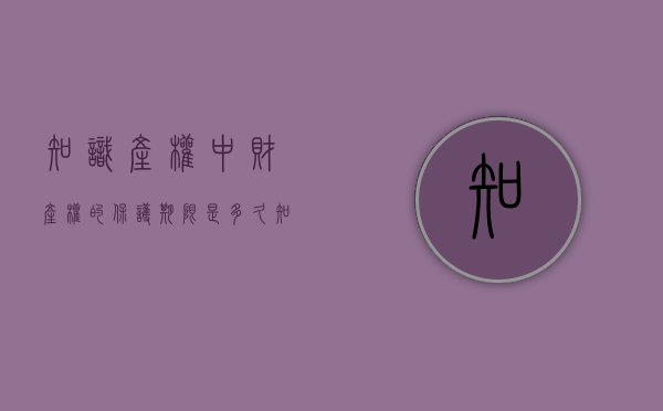 知识产权中财产权的保护期限是多久？（知识产权有一定的法定保护期限）