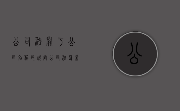 公司法关于公司名称的规定（公司法企业名称法条）