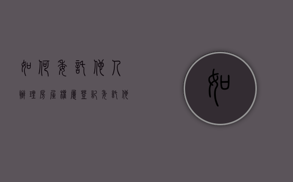 如何委托他人办理房屋权属登记（委托他人办理房屋产权证的材料怎么写）