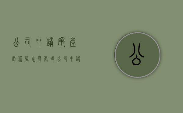 公司申请破产后债务怎么处理？（公司申请破产以后得债务怎么算）