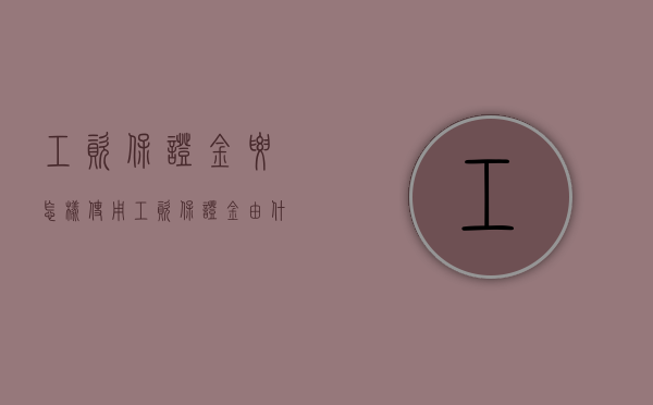 工资保证金要怎样使用（工资保证金由什么来存储?）