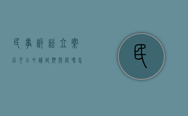 民事诉讼立案后可以申请延期开庭吗怎么办（民事诉讼立案后可以申请延期开庭吗知乎）