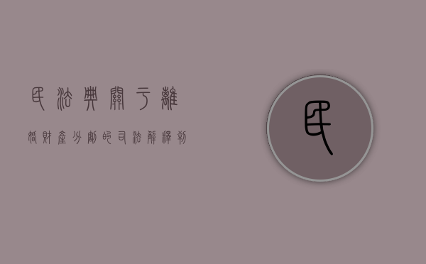 民法典关于离婚财产分割的司法解释（判决离婚的财产分割）